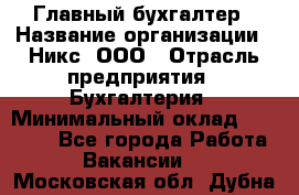 Главный бухгалтер › Название организации ­ Никс, ООО › Отрасль предприятия ­ Бухгалтерия › Минимальный оклад ­ 75 000 - Все города Работа » Вакансии   . Московская обл.,Дубна г.